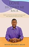 Love Brought Me Back: How I survived six heart attacks and was healed to tell my story