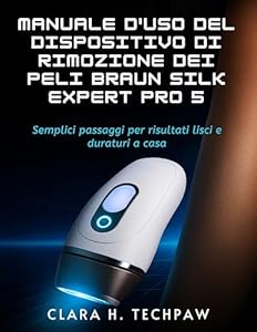 Manuale d'uso del dispositivo di rimozione dei peli BRAUN Silk Expert Pro 5: Semplici passaggi per risultati lisci e duraturi a casa (Italian Edition)