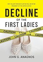Decline of the First Ladies: Why Hilary Rodham Clinton Will Never Be President of the United States B0H1K2D3KR Book Cover