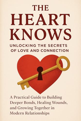 The Heart Knows: Unlocking the Secrets of Love and Connection: A Practical Guide to Building Deeper Bonds, Healing Wounds, and Growing Together in Modern Relationships (English Edition)