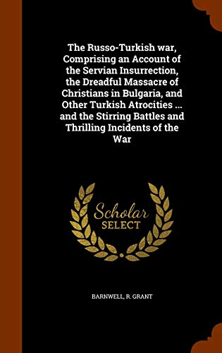 The Russo-Turkish war, Comprising an Account of the Servian Insurrection, the Dreadful Massacre of Christians in Bulgaria, and Other Turkish ... Battles and Thrilling Incidents of the War