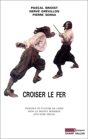 Croiser le fer : Violence et Culture de l'épée dans la France moderne (XVIe-XVIIIe siècle)