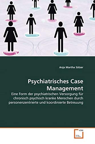 Psychiatrisches Case Management: Eine Form der psychiatrischen Versorgung für chronisch psychisch kranke Menschen durch personenzentrierte und koordinierte Betreuung