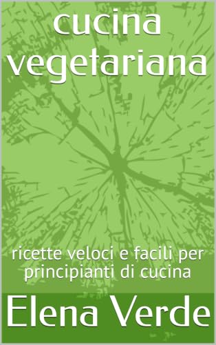 cucina vegetariana: ricette veloci e facili per principianti di cucina
