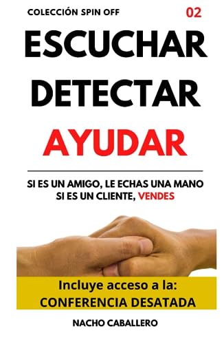 ESCUCHAR DETECTAR AYUDAR. Si es un amigo, le echas una mano. Si es un cliente, vendes.: Cómo ganar dinero ayudando a las personas (COLECCIÓN SPIN OFF)