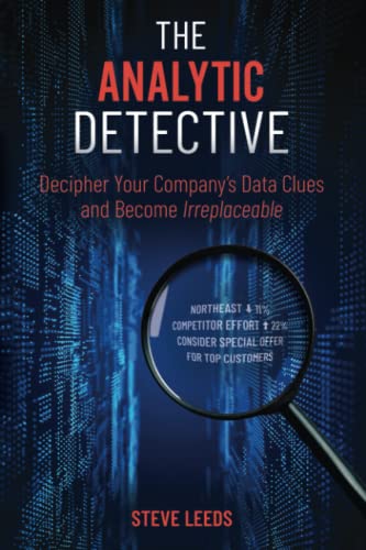 The Analytic Detective: Decipher Your Company’s Data Clues and Become Irreplaceable