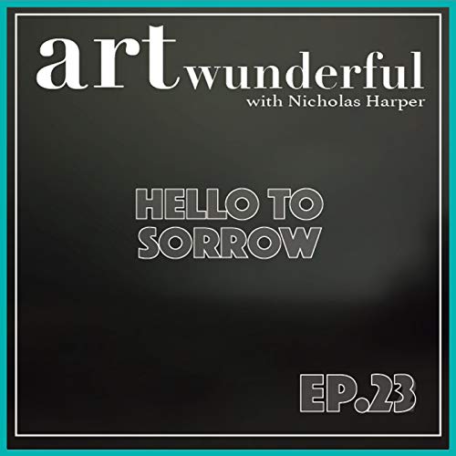 Art Wunderful Ep. 23 &ndash; Hello to Sorrow
