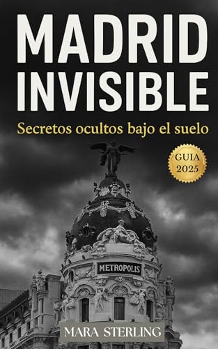 MADRID INVISIBLE: Secretos Ocultos Bajo el Suelo. Guía práctica para conocer Madrid. Secretos. Tabernas. Tapas. Museos. Pasadizos. Sótanos. Curiosidades.Guía fácil. (Spanish Edition)