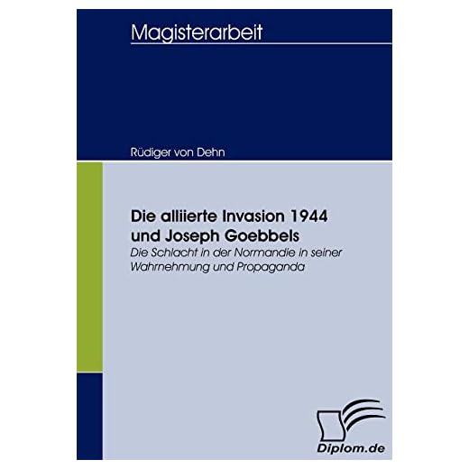 Die alliierte Invasion 1944 und Joseph Goebbels: Die Schlacht in der Normandie in seiner Wahrnehmung und Propaganda
