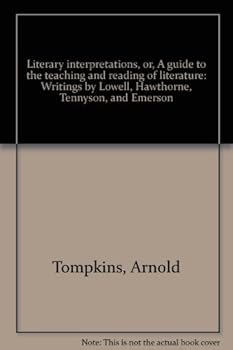 Literary Interpretations, or, A Guide to the Teaching and Reading of Literature: Writings by Lowell, Hawthorne, Tennyson, and Emerson