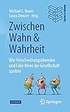 Zwischen Wahn und Wahrheit: Wie Verschwörungstheorien und Fake News die Gesellschaft spalten - Herausgeber: Michael C. Bauer, Laura Deinzer 