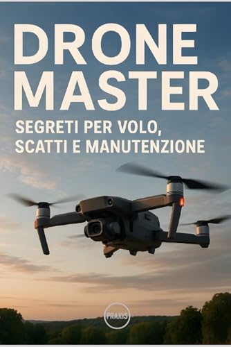 Drone Master: Segreti per volo, scatti e manutenzione