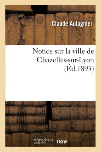 Notice Sur La Ville de Chazelles-Sur-Lyon (Generalites) (French Edition)