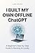 I Built My Own Offline ChatGPT: A Beginner-Friendly Guide to Running Your Own Private AI on a Low-End/High-End Laptop (4GB–8GB-16GB RAM, No Coding Required) (English Edition)