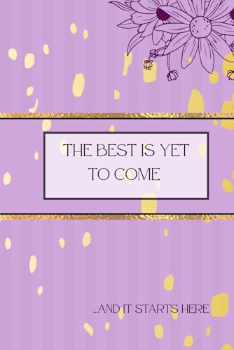 The Best Is Yet to Come ... And It Starts Here: Motivational Lined Notebook | Daily Journal, Planner & Notes | Perfect Gift for Students, Women, Teens & Men