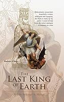 The Last King of Earth: And the Archangel St. Michael 1504939387 Book Cover