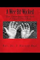 A Wee Bit Wicked: The Unintentional Evil of Small Churches 1517382297 Book Cover