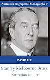Stanley Melbourne Bruce: Institution Builder (Australian Biographical Monograph)