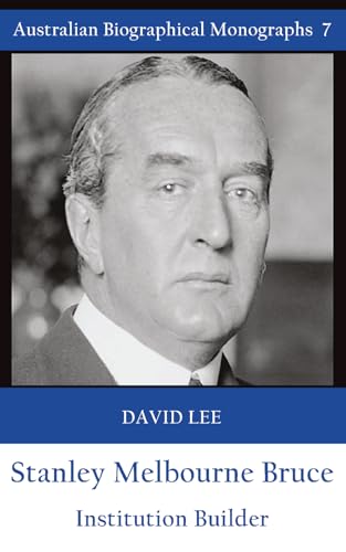 Stanley Melbourne Bruce: Institution Builder (Australian Biographical Monograph)
