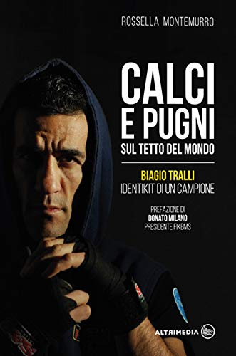 Calci E Pugni Sul Tetto Del Mondo. Biagio Tralli, Identikit Di Un Campione