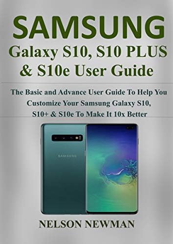 Samsung Galaxy S10, S10+ & S10e User Guide: The Basic and Advance User Guide to Help You Customize your Samsung Galaxy S10, S10+ & S10e to Make it 10x Better