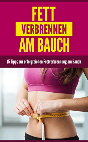 Fett verbrennen am Bauch: 15 Tipps zur erfolgreichen Fettverbrennung am Bauch (German Edition)