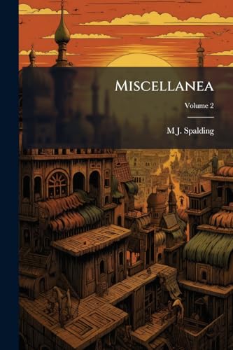 Miscellanea: Comprising Reviews, Lectures, and Essays, on Historical, Theological, and Miscellaneous Subjects; Volume 2