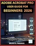 ADOBE ACROBAT PRO USER GUIDE FOR BEGINNERS (2026): A STEP-BY-STEP PRACTICAL MANUAL FOR PDF EDITING, E-SIGNATURES, FORMS, OCR, DOCUMENT SECURITY, AND PDF MANAGEMENT