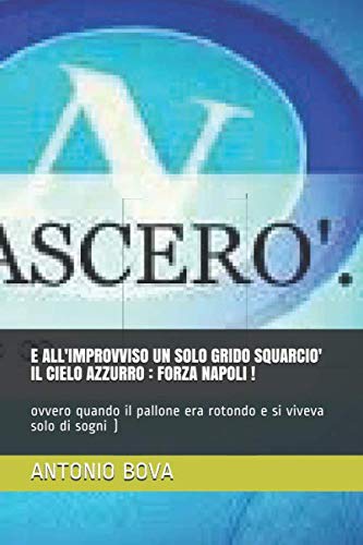 E ALL'IMPROVVISO UN SOLO GRIDO SQUARCIO' IL CIELO AZZURRO : FORZA NAPOLI !: ovvero quando il pallone era rotondo e si viveva solo di sogni ) (Italian Edition)      Paperback – May 5, 2020