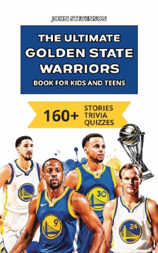 The Ultimate Golden State Warriors Book For Kids And Teens: 160+ Fun, Surprising, And Educational Stories And Trivia Quizzes About Players And History (NBA Basketball Books For Kids And Teens)