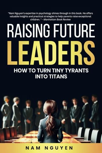 Raising Future Leaders: How to Turn Tiny Tyrants into Titans