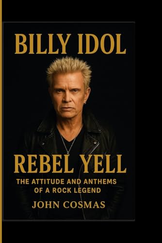 BILLY IDOL: Rebel Yell – The Attitude and Anthems of a Rock Legen...