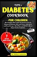 TYPE 1 DIABETES COOKBOOK FOR CHILDREN: The Complete Diet Guide for Parents of Newly Diagnosed Diabetic Kids and Teens, with Quick and Easy Recipes, Meal Plan, and BONUS (Blood Sugar Tracker Logbook). B0C5KG1MQL Book Cover