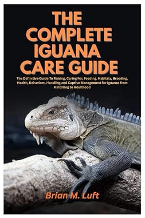 The Complete Iguana Care Guide: The Definitive Guide To Raising, Caring ... - Hatchling Iguana Feeding Tips