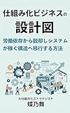 仕組み化ビジネスの設計図: 労働依存から脱却し「システムが稼ぐ」構造へ移行する方法 設計図シリーズ
