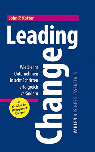 Leading Change: Wie Sie Ihr Unternehmen in acht Schritten erfolgreich verändern (VAHLEN Business Essentials)
