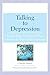 Talking to Depression: Simple Ways To Connect When Someone In Your Life Is Depressed: Simple Ways To Connect When Someone In Your Life Is Depressed