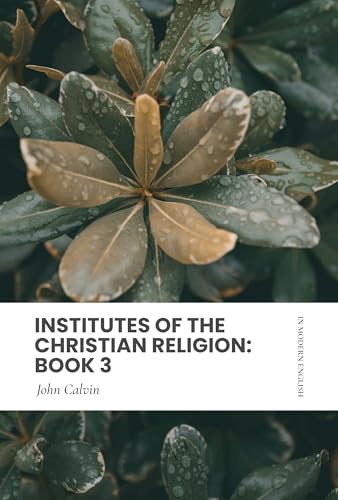 Institutes of the Christian Religion: Book 3: In Modern, Updated English