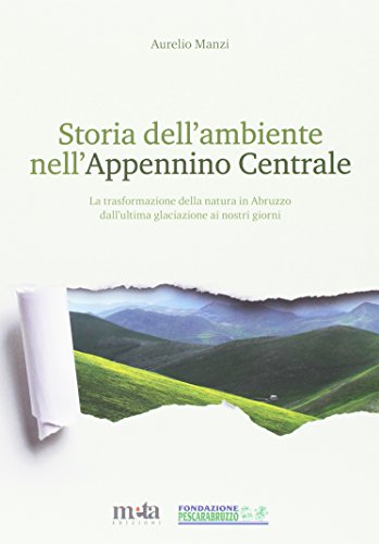 Storia Dell'ambiente Nell'appennino Centrale. La Trasformazione Della Natura In Abruzzo Dall'ultima Glaciazione Ai Nostri Giorni