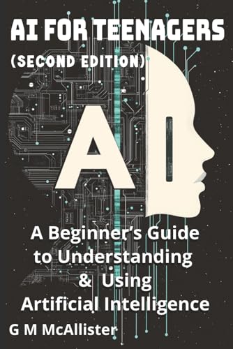 AI for Teenagers: A Beginner’s Guide to Understanding & Using