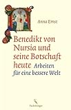 Benedikt von Nursia und seine Botschaft heute: Arbeiten für eine bessere Welt - Anna Ernst 