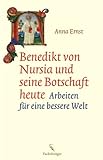 Benedikt von Nursia und seine Botschaft heute: Arbeiten für eine bessere Welt - Anna Ernst