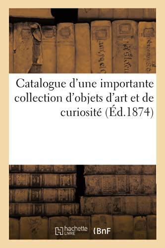 Catalogue d'Une Importante Collection d'Objets d'Art Et de Curiosité (French Edition)