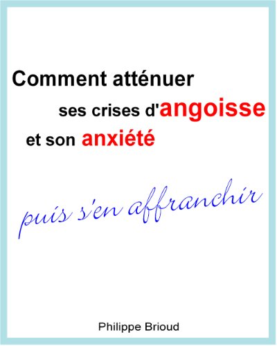 Télécharger Comment atténuer ses crises d'angoisse et son anxiété puis s'en affranchir PDF