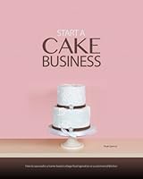 Start a Cake Business: At Home, in a Commercial Kitchen, or in a Retail Cake Shop 0981646972 Book Cover