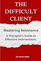 THE DIFFICULT CLIENT. Mastering Resistance: High-Conflict, and Stuck Cases in Therapy B0F2FCHX4S Book Cover
