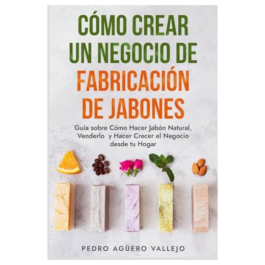 Cómo Crear un Negocio de Fabricación de Jabones: Guía sobre Cómo Hacer Jabón Natural, Venderlo y Hacer Crecer el Negocio desde tu Hogar Jabones Artesanales Jabones Caseros