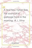  A real New Yorker likes the sound of a garbage truck in the morning. -R. L. Stine: Notebook with Unique Golden Marble Touch morning quotes  Journal & Notebook  120 Pages 6\'x9\'