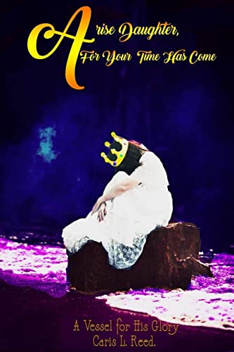 Arise Daughter, For Your Time Has Come: A Vessel for His Glory