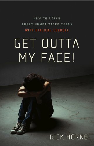 Get Outta My Face!: How to Reach Angry, Unmotivated Teens with Biblical Counsel